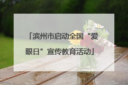 滨州市启动全国“爱眼日”宣传教育活动