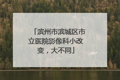 滨州市滨城区市立医院影像科小改变，大不同