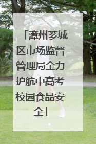 漳州芗城区市场监督管理局全力护航中高考校园食品安全