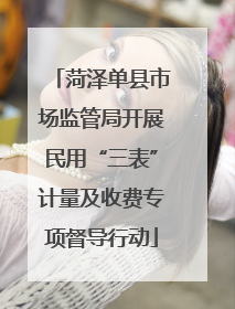 菏泽单县市场监管局开展民用“三表”计量及收费专项督导行动