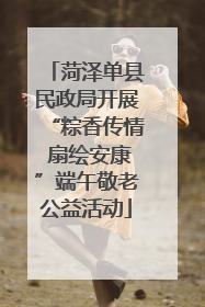 菏泽单县民政局开展“粽香传情 扇绘安康”端午敬老公益活动