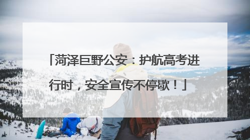 菏泽巨野公安：护航高考进行时，安全宣传不停歇！