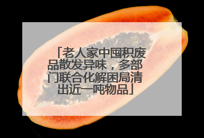 老人家中囤积废品散发异味，多部门联合化解困局清出近一吨物品