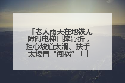 老人雨天在地铁无障碍电梯口摔骨折，担心坡道太滑、扶手太矮再“闯祸”！