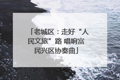 老城区：走好“人民文旅”路 唱响富民兴区协奏曲