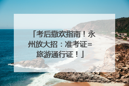 考后撒欢指南！永州放大招：准考证=旅游通行证！