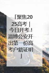 聚焦2025高考｜今日开考！淄博公安开出第一份高考户籍证明