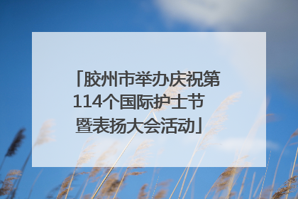 胶州市举办庆祝第114个国际护士节暨表扬大会活动