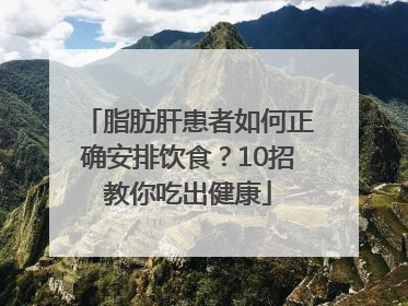 脂肪肝患者如何正确安排饮食？10招教你吃出健康