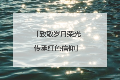 致敬岁月荣光 传承红色信仰