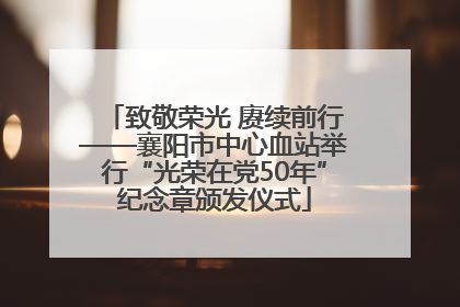 致敬荣光 赓续前行——襄阳市中心血站举行“光荣在党50年”纪念章颁发仪式