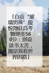自贡“玻璃男孩”殷悦翔获高考物理类560分：别说读书太苦，那是我看世界的路