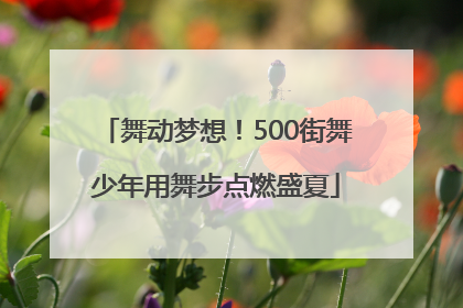 舞动梦想！500街舞少年用舞步点燃盛夏