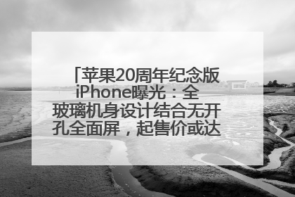 苹果20周年纪念版iPhone曝光：全玻璃机身设计结合无开孔全面屏，起售价或达1.45万人民币