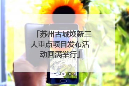 苏州古城焕新三大重点项目发布活动圆满举行