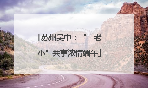 苏州吴中：“一老一小”共享浓情端午