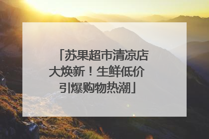 苏果超市清凉店大焕新！生鲜低价引爆购物热潮