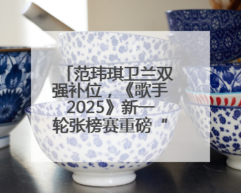 范玮琪卫兰双强补位，《歌手2025》新一轮张榜赛重磅“开大”