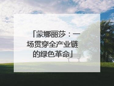 蒙娜丽莎：一场贯穿全产业链的绿色革命
