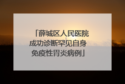 薛城区人民医院成功诊断罕见自身免疫性胃炎病例