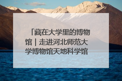 藏在大学里的博物馆｜走进河北师范大学博物馆天地科学馆：在校园里赴一场“宇宙之约”