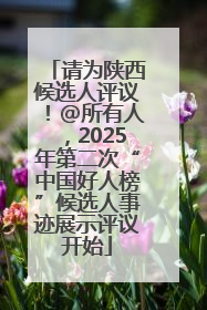 请为陕西候选人评议！@所有人，2025年第二次“中国好人榜”候选人事迹展示评议开始