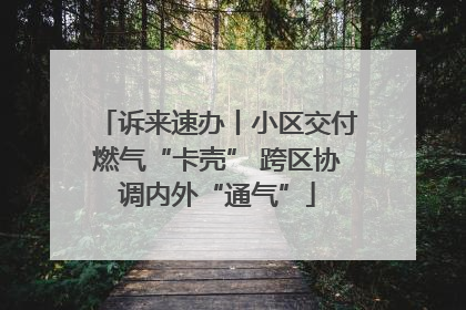 诉来速办丨小区交付燃气“卡壳” 跨区协调内外“通气”