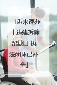 诉来速办丨违建拆除留缺口 执法闭环已补全