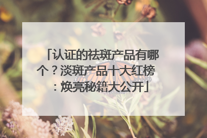 认证的祛斑产品有哪个？淡斑产品十大红榜：焕亮秘籍大公开