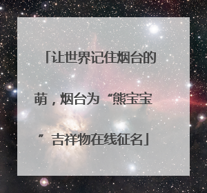 让世界记住烟台的萌，烟台为“熊宝宝”吉祥物在线征名