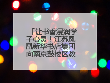 让书香浸润学子心灵！江苏凤凰新华书店集团向南京鼓楼区教育局捐赠图书