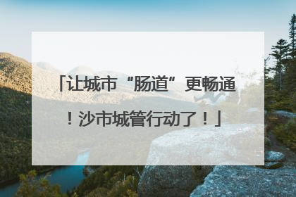 让城市“肠道”更畅通！沙市城管行动了！