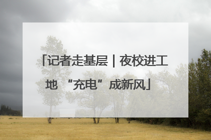 记者走基层｜夜校进工地 “充电”成新风