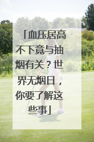血压居高不下竟与抽烟有关？世界无烟日，你要了解这些事