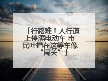行路难！人行道上停满电动车 市民吐槽在这等车像“闯关”