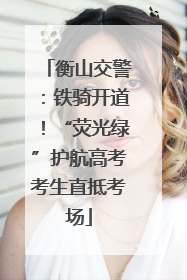 衡山交警：铁骑开道！“荧光绿”护航高考考生直抵考场