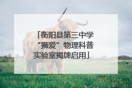 衡阳县第三中学“狮爱”物理科普实验室揭牌启用