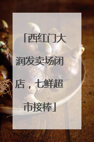 西红门大润发卖场闭店，七鲜超市接棒