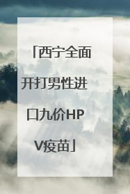 西宁全面开打男性进口九价HPV疫苗