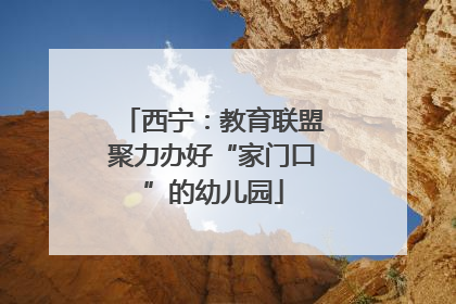 西宁：教育联盟聚力办好“家门口”的幼儿园