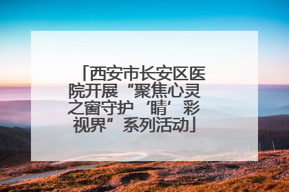 西安市长安区医院开展“聚焦心灵之窗守护‘睛’彩视界”系列活动