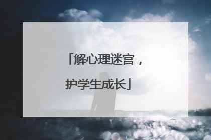 解心理迷宫，护学生成长