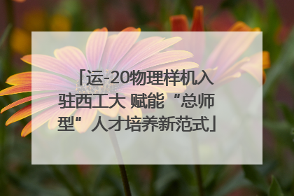 运-20物理样机入驻西工大 赋能“总师型”人才培养新范式