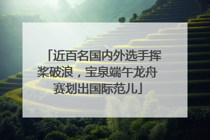 近百名国内外选手挥桨破浪，宝泉端午龙舟赛划出国际范儿