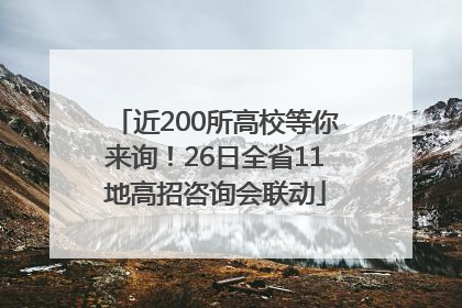 近200所高校等你来询！26日全省11地高招咨询会联动