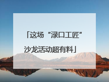 这场“渌口工匠”沙龙活动超有料