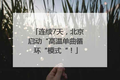 连续7天，北京启动“高温单曲循环“模式“！