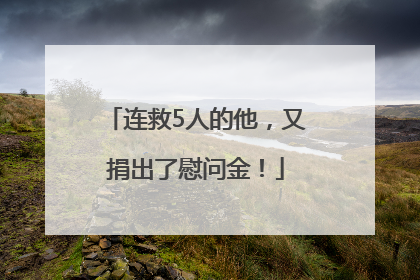 连救5人的他，又捐出了慰问金！
