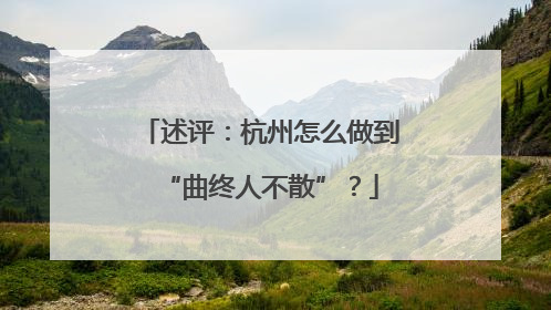 述评：杭州怎么做到“曲终人不散”？