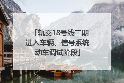 轨交18号线二期进入车辆、信号系统动车调试阶段